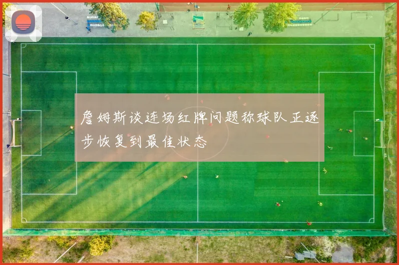 詹姆斯谈连场红牌问题称球队正逐步恢复到最佳状态