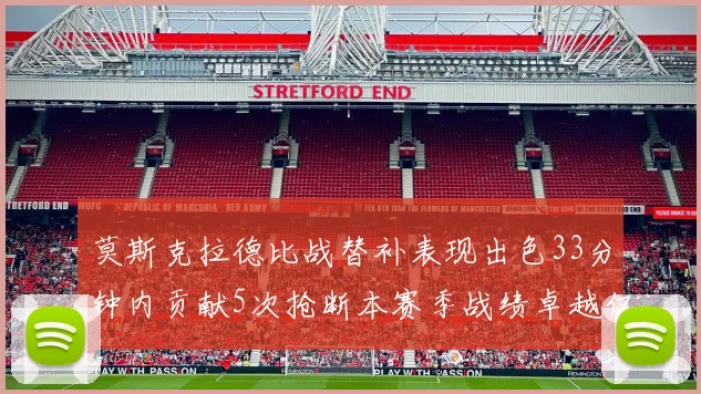 莫斯克拉德比战替补表现出色33分钟内贡献5次抢断本赛季战绩卓越仅1负