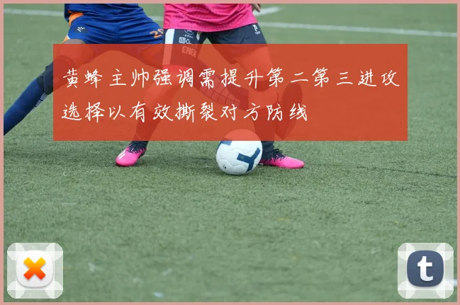 黄蜂主帅强调需提升第二第三进攻选择以有效撕裂对方防线