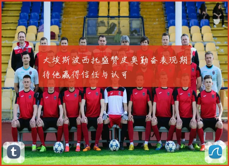 大埃斯波西托盛赞皮奥勤奋表现期待他赢得信任与认可