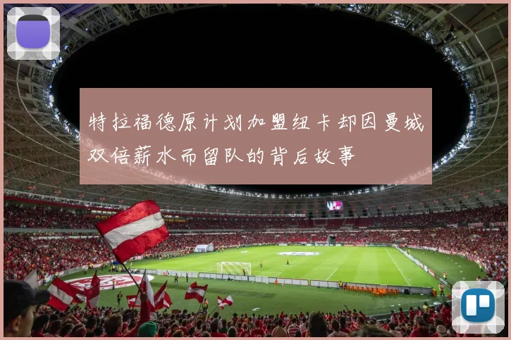 特拉福德原计划加盟纽卡却因曼城双倍薪水而留队的背后故事