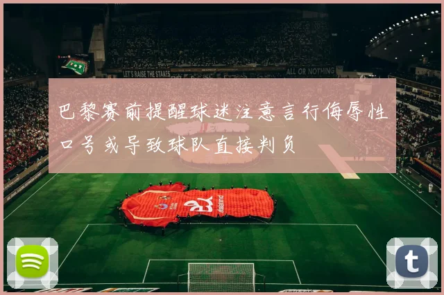 巴黎赛前提醒球迷注意言行侮辱性口号或导致球队直接判负