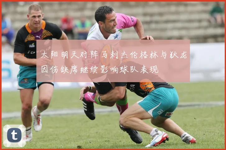 太阳明天对阵马刺杰伦格林与狄龙因伤缺席继续影响球队表现
