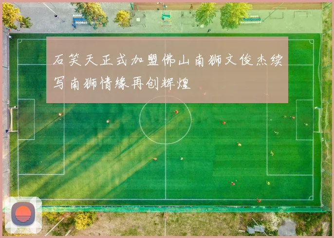 石笑天正式加盟佛山南狮文俊杰续写南狮情缘再创辉煌