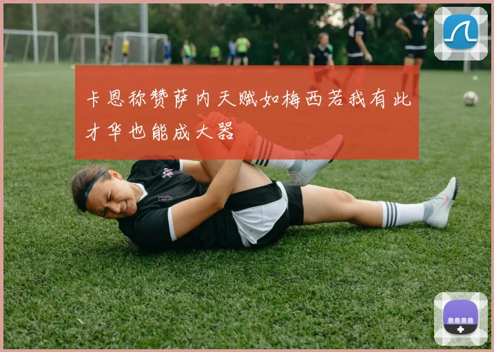 卡恩称赞萨内天赋如梅西若我有此才华也能成大器