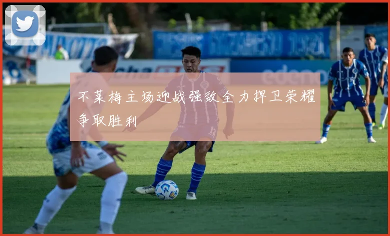 不莱梅主场迎战强敌全力捍卫荣耀争取胜利