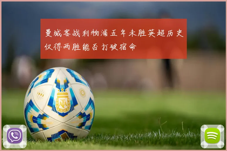 曼城客战利物浦五年未胜英超历史仅得两胜能否打破宿命