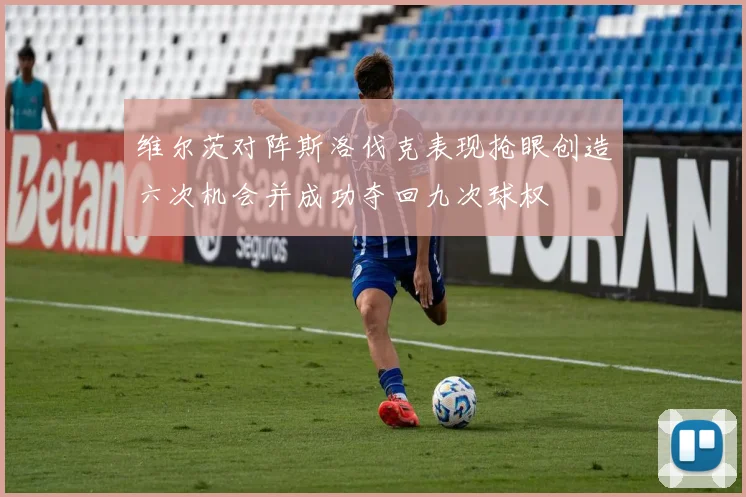 维尔茨对阵斯洛伐克表现抢眼创造六次机会并成功夺回九次球权