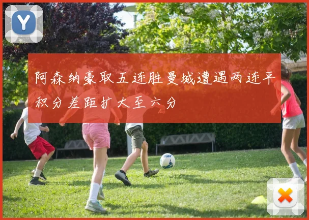 阿森纳豪取五连胜曼城遭遇两连平积分差距扩大至六分