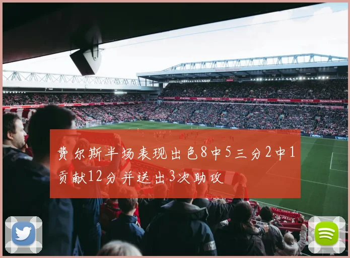 费尔斯半场表现出色8中5三分2中1贡献12分并送出3次助攻