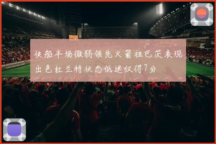 快船半场微弱领先火箭祖巴茨表现出色杜兰特状态低迷仅得7分